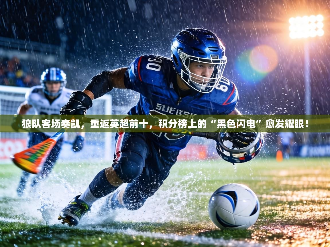 狼队客场奏凯，重返英超前十，积分榜上的“黑色闪电”愈发耀眼！